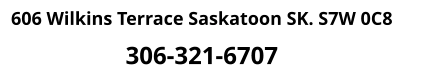 606 Wilkins Terrace Saskatoon SK. S7W 0C8    306-321-6707